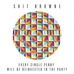 Shit Browne - Every Single Penny Will Be Reinvested in the Party